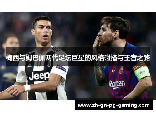 梅西与姆巴佩两代足坛巨星的风格碰撞与王者之路