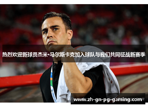 热烈欢迎新球员杰米·马尔斯卡克加入球队与我们共同征战新赛季