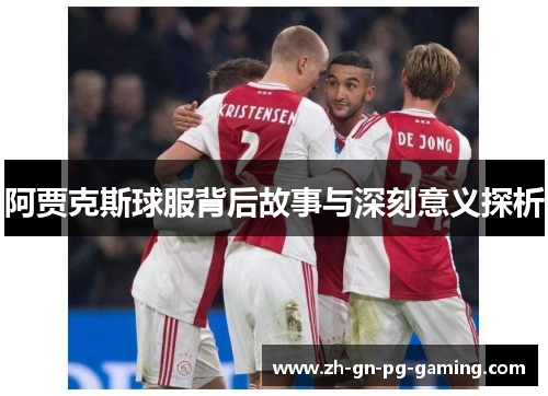 阿贾克斯球服背后故事与深刻意义探析
